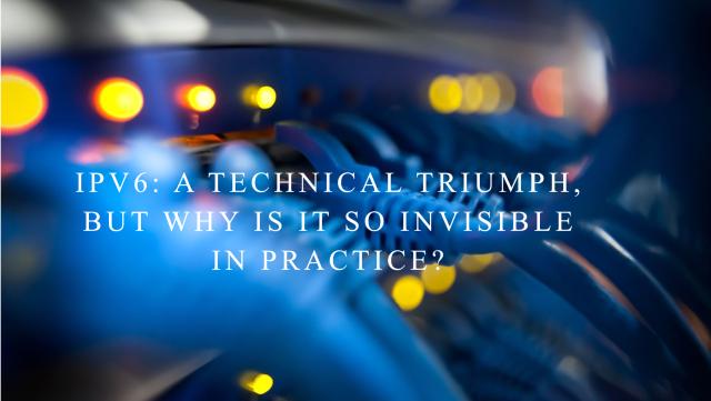 IPv6: A Technical Triumph, but Why Is It So Invisible in Practice?